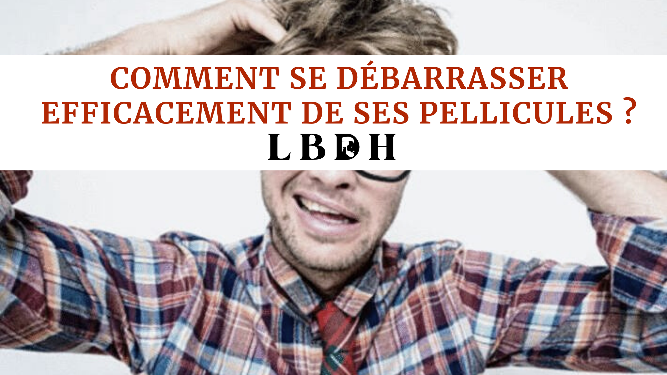 Comment se débarrasser efficacement de ses pellicules ?