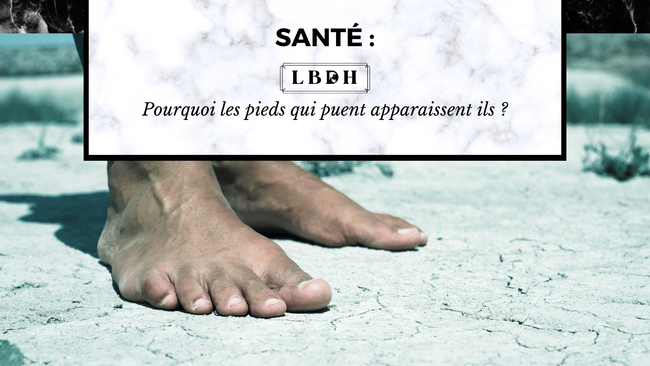 Pourquoi les pieds qui puent apparaissent ils ?