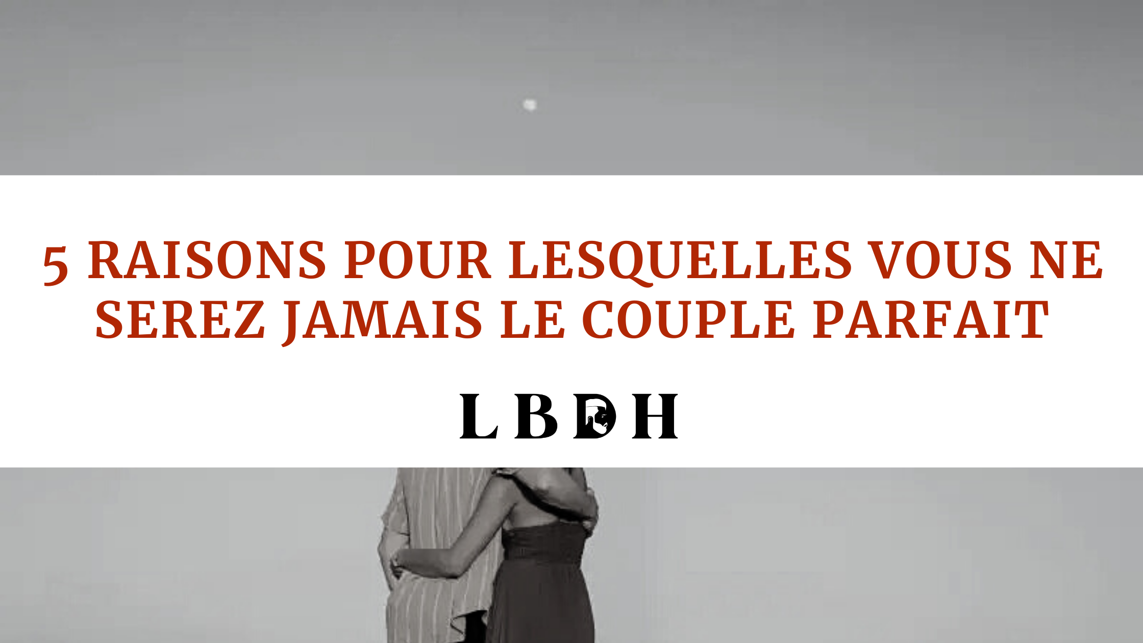 5 raisons pour lesquelles vous ne serez jamais le couple parfait